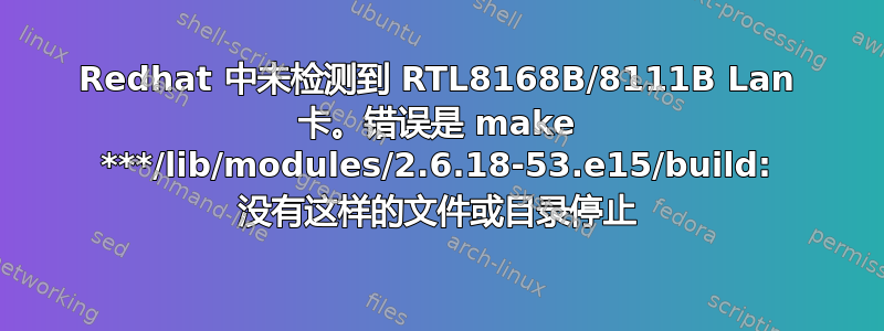 Redhat 中未检测到 RTL8168B/8111B Lan 卡。错误是 make ***/lib/modules/2.6.18-53.e15/build: 没有这样的文件或目录停止