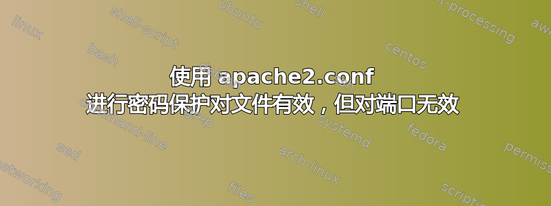 使用 apache2.conf 进行密码保护对文件有效，但对端口无效