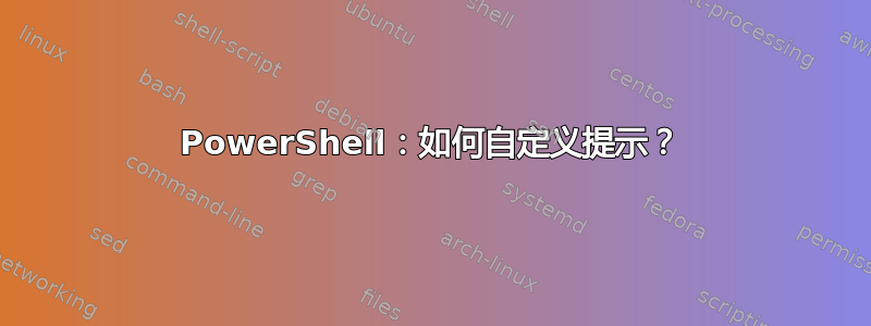 PowerShell：如何自定义提示？