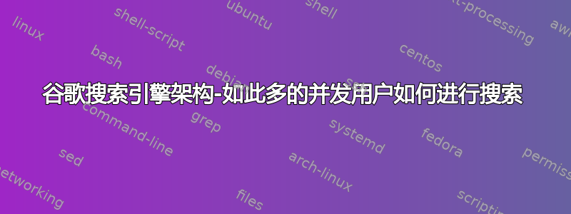 谷歌搜索引擎架构-如此多的并发用户如何进行搜索