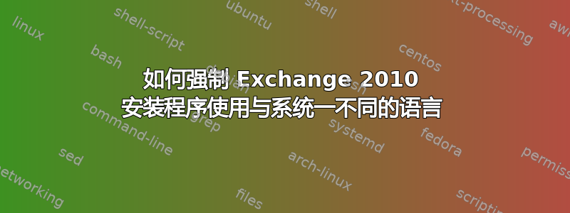 如何强制 Exchange 2010 安装程序使用与系统一不同的语言