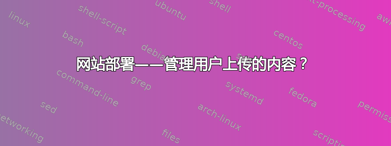 网站部署——管理用户上传的内容？