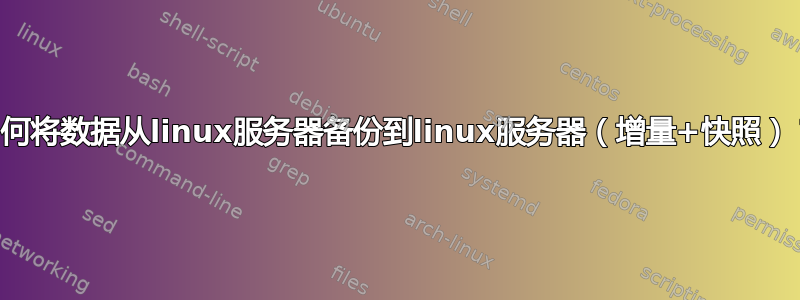 如何将数据从linux服务器备份到linux服务器（增量+快照）？