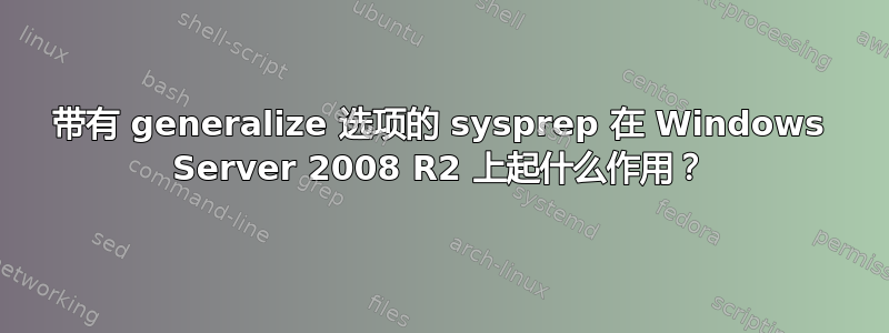 带有 generalize 选项的 sysprep 在 Windows Server 2008 R2 上起什么作用？