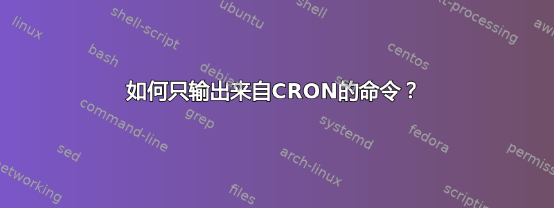 如何只输出来自CRON的命令？