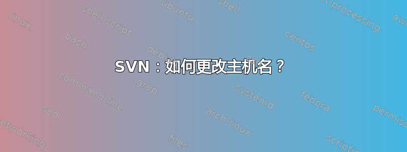 SVN：如何更改主机名？