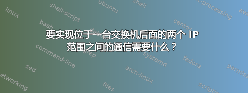 要实现位于一台交换机后面的两个 IP 范围之间的通信需要什么？