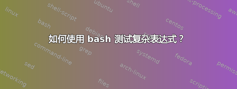 如何使用 bash 测试复杂表达式？