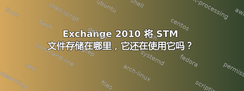 Exchange 2010 将 STM 文件存储在哪里，它还在使用它吗？