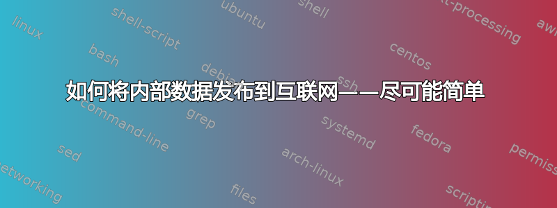 如何将内部数据发布到互联网——尽可能简单