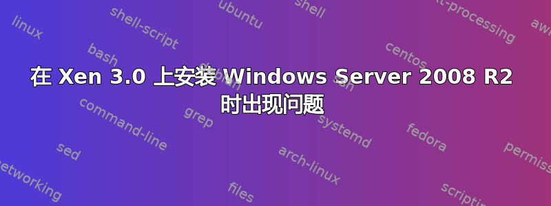 在 Xen 3.0 上安装 Windows Server 2008 R2 时出现问题