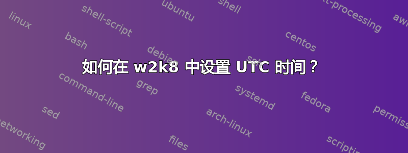 如何在 w2k8 中设置 UTC 时间？