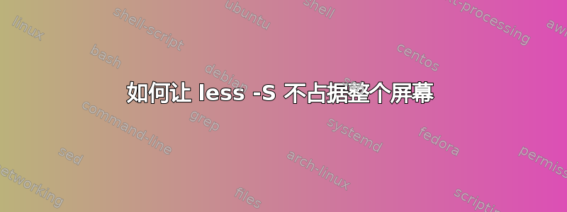 如何让 less -S 不占据整个屏幕