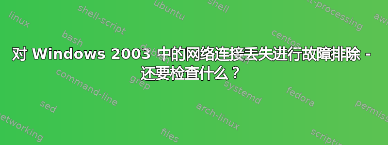 对 Windows 2003 中的网络连接丢失进行故障排除 - 还要检查什么？