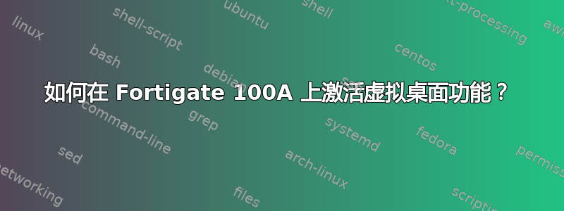 如何在 Fortigate 100A 上激活虚拟桌面功能？