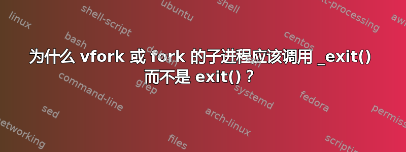 为什么 vfork 或 fork 的子进程应该调用 _exit() 而不是 exit()？