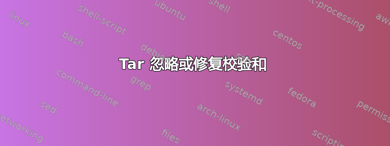 Tar 忽略或修复校验和