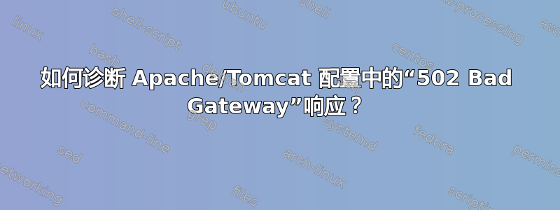 如何诊断 Apache/Tomcat 配置中的“502 Bad Gateway”响应？