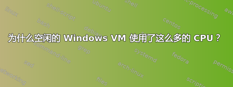 为什么空闲的 Windows VM 使用了这么多的 CPU？