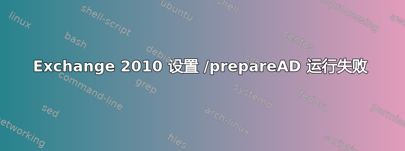 Exchange 2010 设置 /prepareAD 运行失败