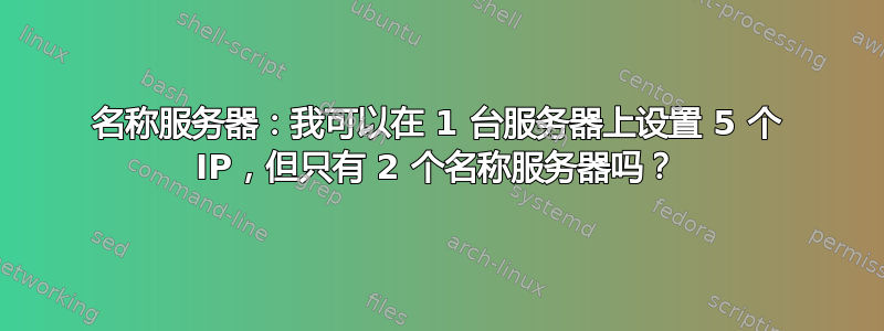 名称服务器：我可以在 1 台服务器上设置 5 个 IP，但只有 2 个名称服务器吗？