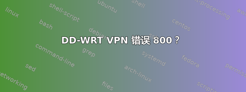 DD-WRT VPN 错误 800？