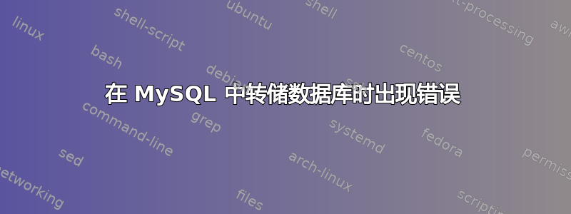 在 MySQL 中转储数据库时出现错误