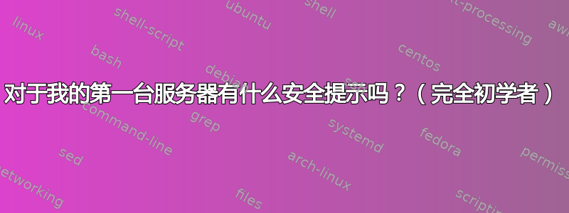 对于我的第一台服务器有什么安全提示吗？（完全初学者）