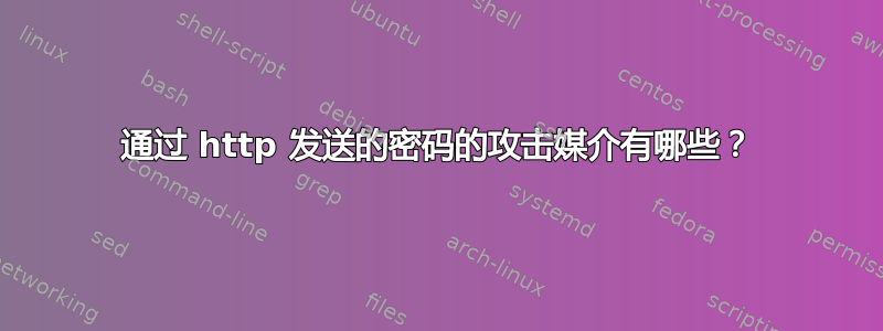 通过 http 发送的密码的攻击媒介有哪些？