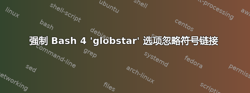 强制 Bash 4 'globstar' 选项忽略符号链接