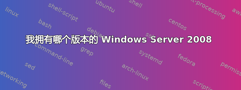 我拥有哪个版本的 Windows Server 2008