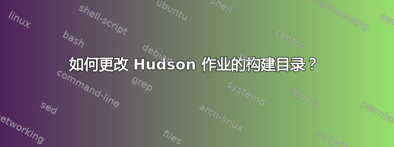 如何更改 Hudson 作业的构建目录？