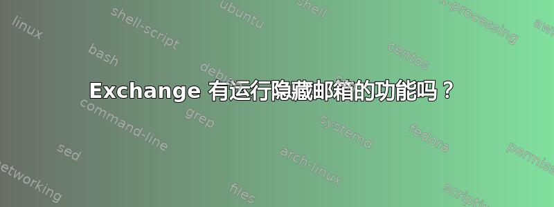 Exchange 有运行隐藏邮箱的功能吗？