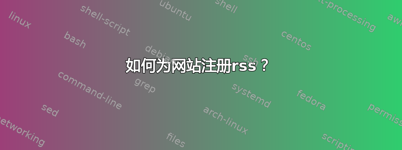 如何为网站注册rss？