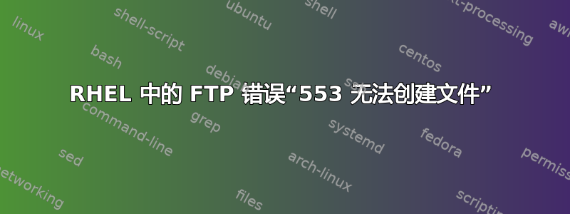 RHEL 中的 FTP 错误“553 无法创建文件”