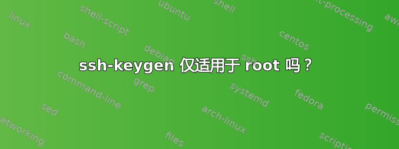 ssh-keygen 仅适用于 root 吗？