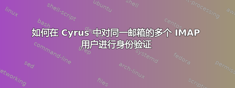 如何在 Cyrus 中对同一邮箱的多个 IMAP 用户进行身份验证