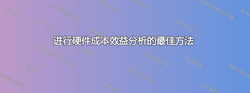 进行硬件成本效益分析的最佳方法