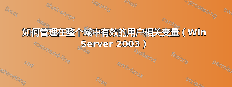 如何管理在整个域中有效的用户相关变量（Win Server 2003）