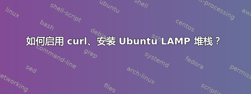 如何启用 curl、安装 Ubuntu LAMP 堆栈？