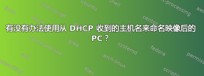 有没有办法使用从 DHCP 收到的主机名来命名映像后的 PC？