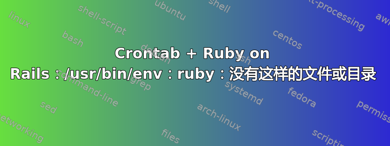 Crontab + Ruby on Rails：/usr/bin/env：ruby：没有这样的文件或目录