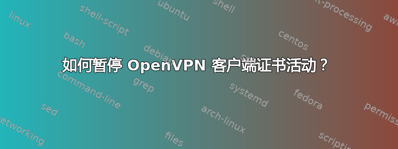 如何暂停 OpenVPN 客户端证书活动？