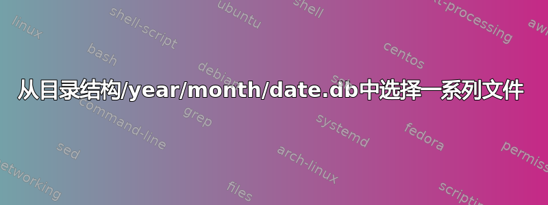 从目录结构/year/month/date.db中选择一系列文件