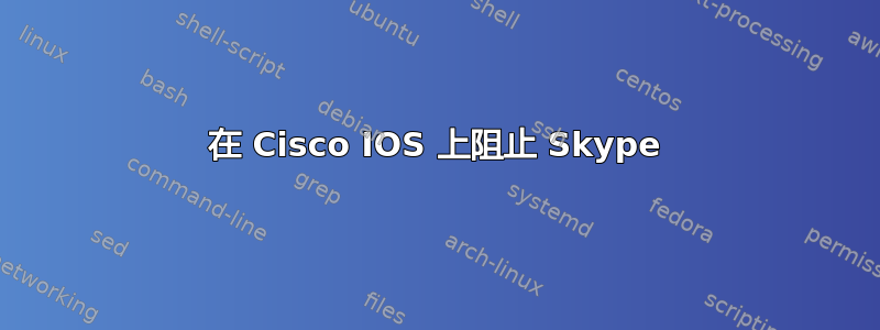 在 Cisco IOS 上阻止 Skype