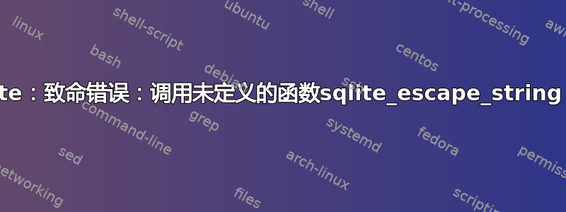 sqlite：致命错误：调用未定义的函数sqlite_escape_string（）