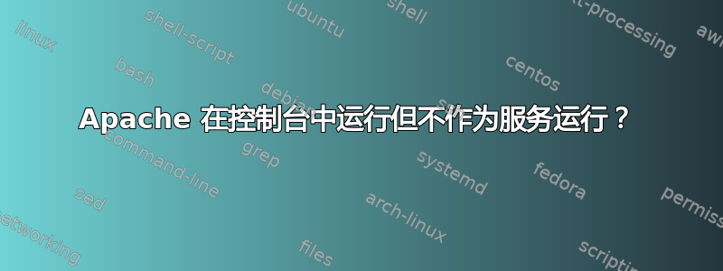 Apache 在控制台中运行但不作为服务运行？