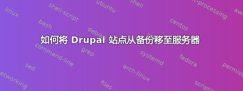 如何将 Drupal 站点从备份移至服务器