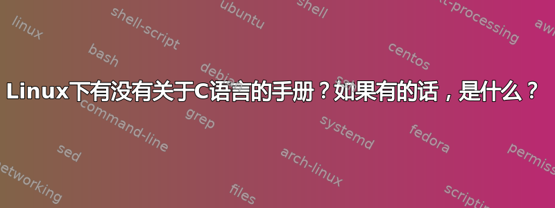 Linux下有没有关于C语言的手册？如果有的话，是什么？