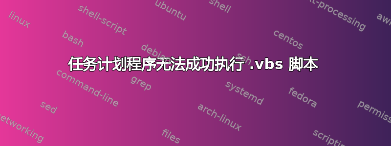 任务计划程序无法成功执行 .vbs 脚本